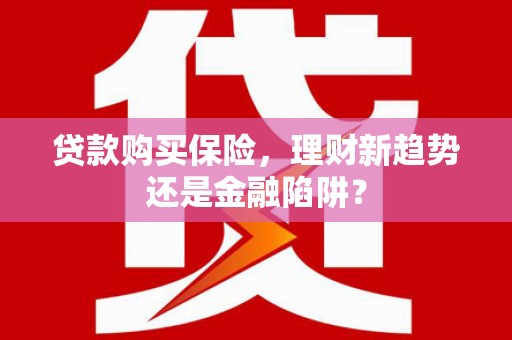 九龙城贷款购买保险，理财新趋势还是金融陷阱？