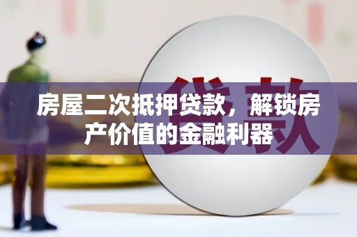 九龙城房屋二次抵押贷款，解锁房产价值的金融利器