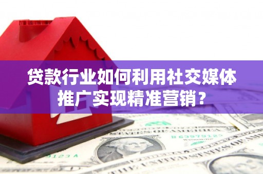 九龙城贷款行业如何利用社交媒体推广实现精准营销？