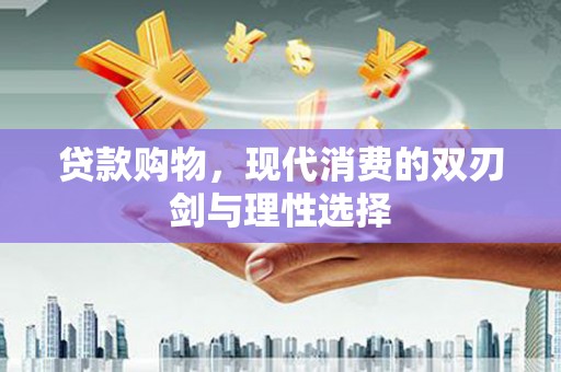 九龙城贷款购物，现代消费的双刃剑与理性选择