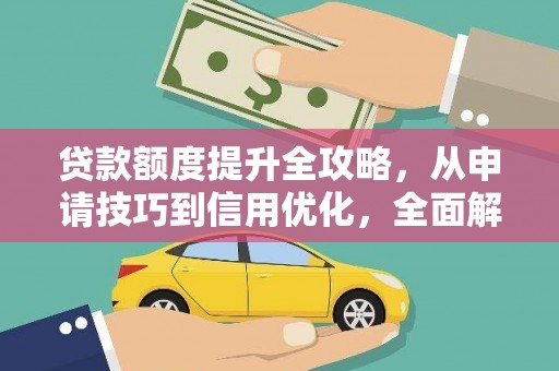 九龙城贷款额度提升全攻略，从申请技巧到信用优化，全面解析