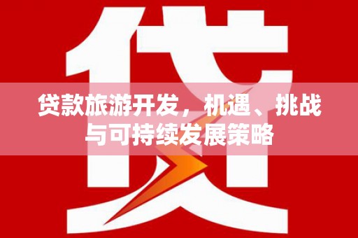 九龙城贷款旅游开发，机遇、挑战与可持续发展策略
