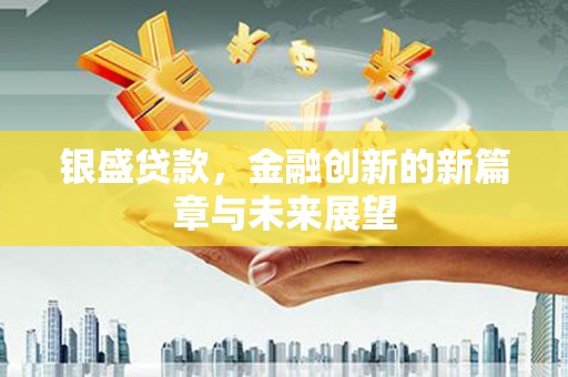 九龙城银盛贷款，金融创新的新篇章与未来展望