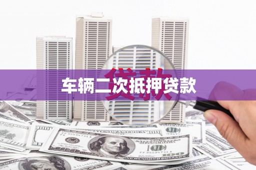 九龙城车辆二次抵押贷款