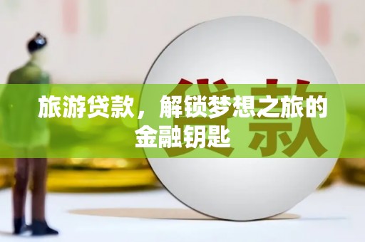 九龙城旅游贷款，解锁梦想之旅的金融钥匙