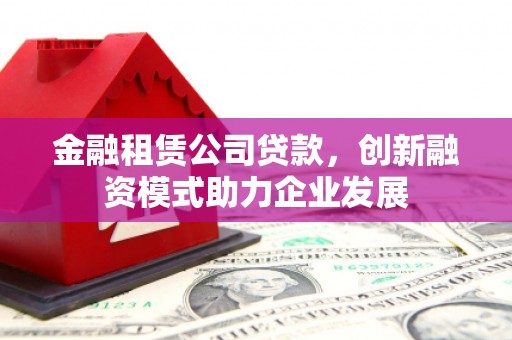 九龙城金融租赁公司贷款，创新融资模式助力企业发展