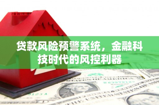 九龙城贷款风险预警系统，金融科技时代的风控利器