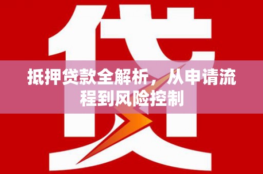 九龙城抵押贷款全解析，从申请流程到风险控制
