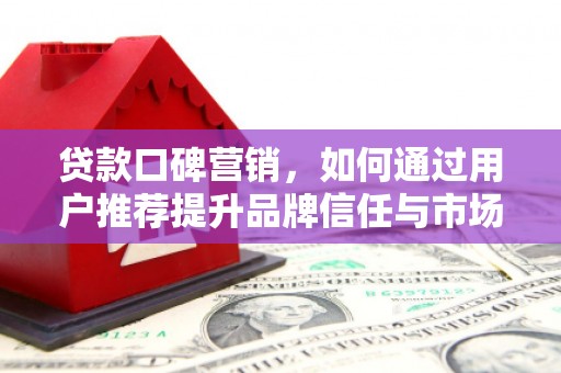 九龙城贷款口碑营销，如何通过用户推荐提升品牌信任与市场份额