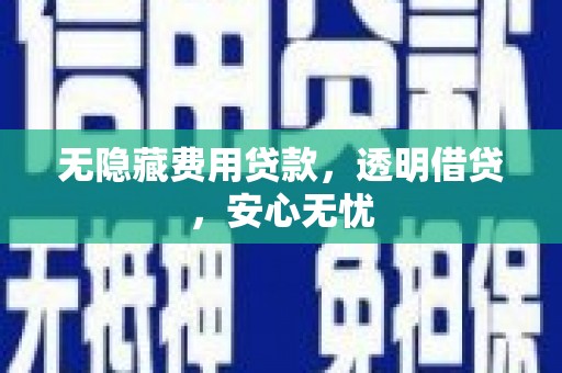 九龙城无隐藏费用贷款，透明借贷，安心无忧