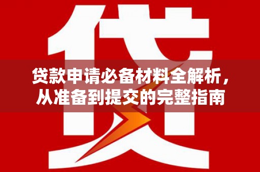九龙城贷款申请必备材料全解析，从准备到提交的完整指南