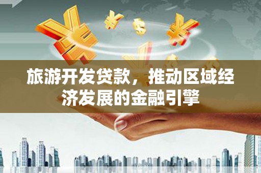 九龙城旅游开发贷款，推动区域经济发展的金融引擎