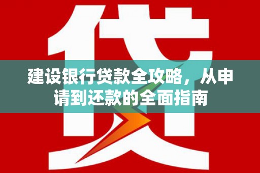 九龙城建设银行贷款全攻略，从申请到还款的全面指南