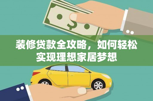 九龙城装修贷款全攻略，如何轻松实现理想家居梦想