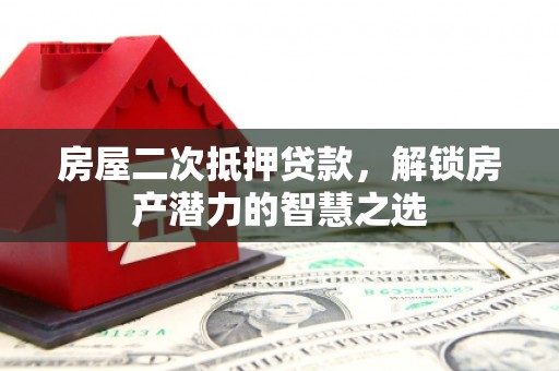九龙城房屋二次抵押贷款，解锁房产潜力的智慧之选