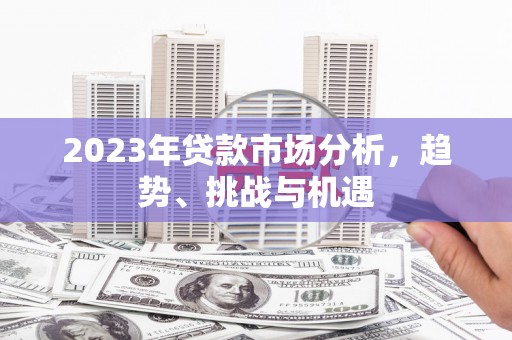 九龙城2023年贷款市场分析，趋势、挑战与机遇