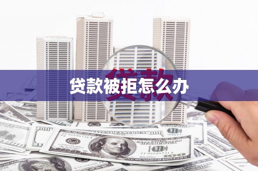 九龙城贷款被拒怎么办