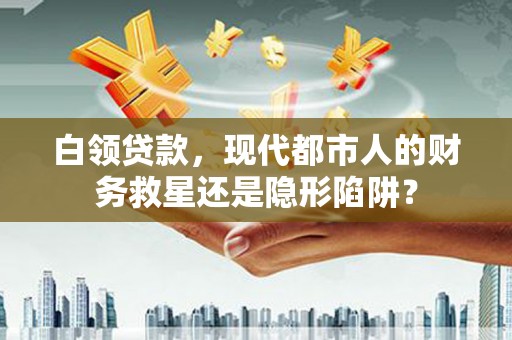 九龙城白领贷款，现代都市人的财务救星还是隐形陷阱？
