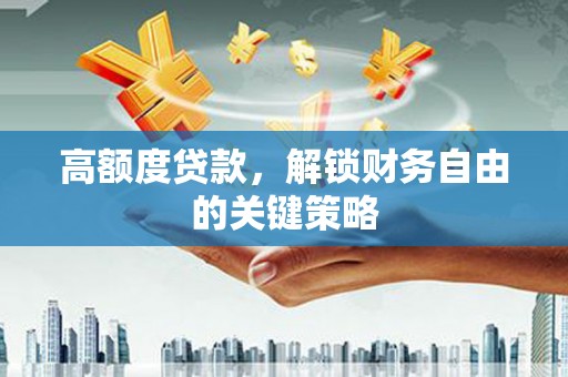 九龙城高额度贷款，解锁财务自由的关键策略