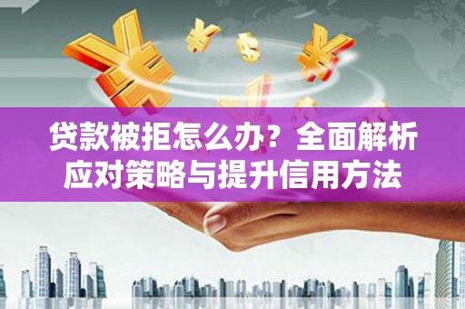 九龙城贷款被拒怎么办？全面解析应对策略与提升信用方法