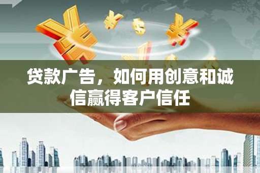 九龙城贷款广告，如何用创意和诚信赢得客户信任