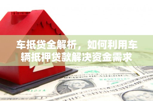 九龙城车抵贷全解析，如何利用车辆抵押贷款解决资金需求