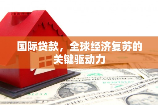九龙城国际贷款，全球经济复苏的关键驱动力