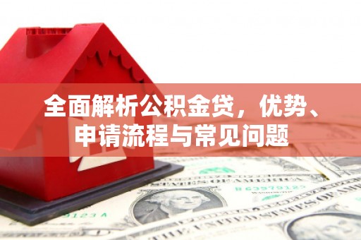 九龙城全面解析公积金贷，优势、申请流程与常见问题