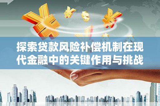 九龙城探索贷款风险补偿机制在现代金融中的关键作用与挑战