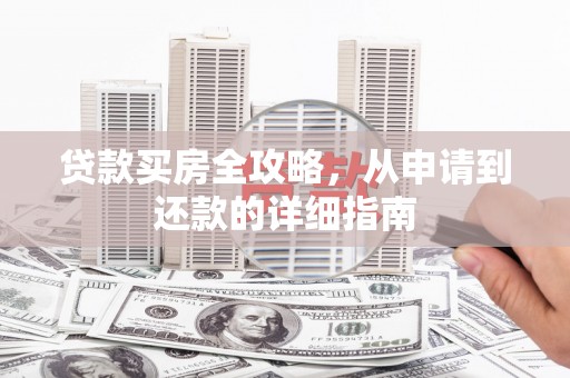 九龙城贷款买房全攻略，从申请到还款的详细指南