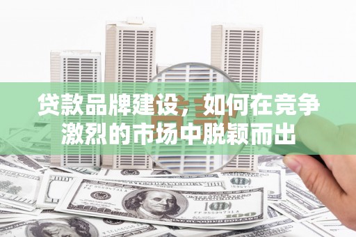 九龙城贷款品牌建设，如何在竞争激烈的市场中脱颖而出