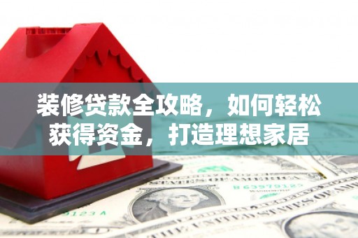 九龙城装修贷款全攻略，如何轻松获得资金，打造理想家居