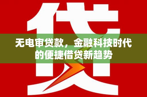 九龙城无电审贷款，金融科技时代的便捷借贷新趋势