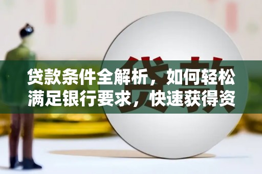 九龙城贷款条件全解析，如何轻松满足银行要求，快速获得资金支持