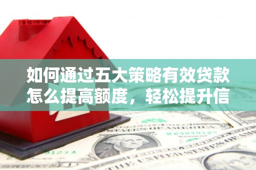 九龙城如何通过五大策略有效贷款怎么提高额度，轻松提升信用价值