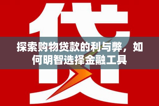 九龙城探索购物贷款的利与弊，如何明智选择金融工具