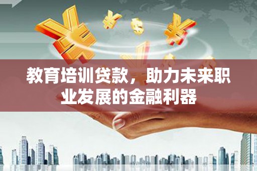 九龙城教育培训贷款，助力未来职业发展的金融利器