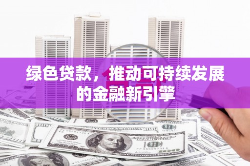 九龙城绿色贷款，推动可持续发展的金融新引擎