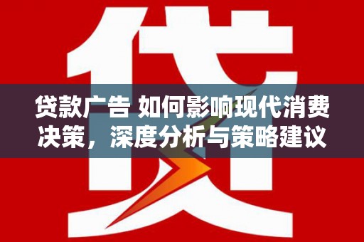 九龙城贷款广告 如何影响现代消费决策，深度分析与策略建议