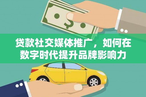 九龙城贷款社交媒体推广，如何在数字时代提升品牌影响力