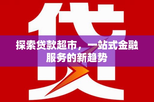 九龙城探索贷款超市，一站式金融服务的新趋势