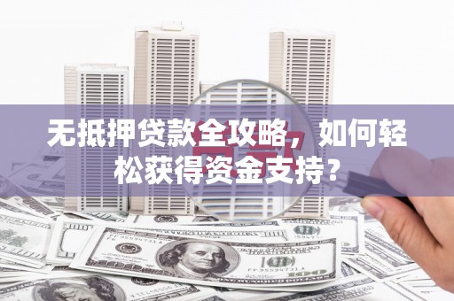 九龙城无抵押贷款全攻略，如何轻松获得资金支持？