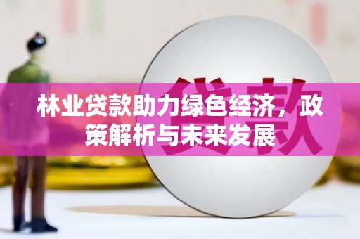 九龙城林业贷款助力绿色经济，政策解析与未来发展