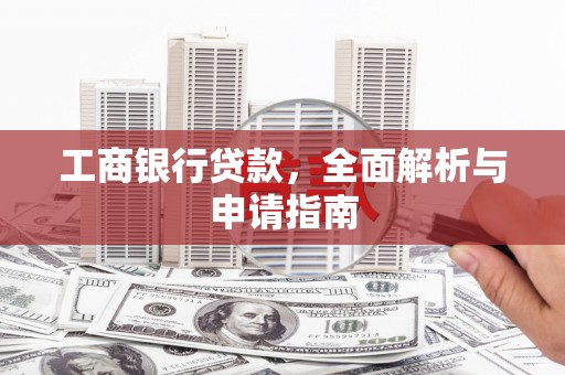 九龙城工商银行贷款，全面解析与申请指南