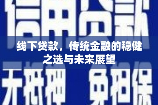 九龙城线下贷款，传统金融的稳健之选与未来展望