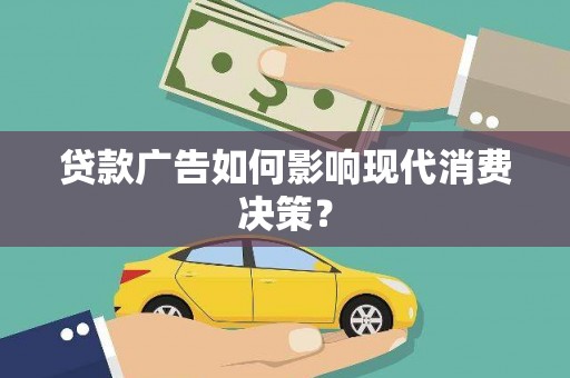 九龙城贷款广告如何影响现代消费决策？