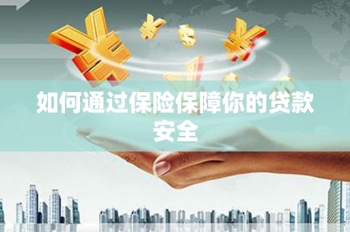 九龙城如何通过保险保障你的贷款安全