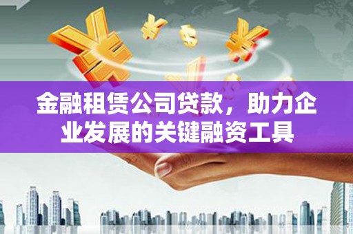 九龙城金融租赁公司贷款，助力企业发展的关键融资工具