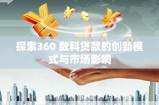 九龙城探索360 数科贷款的创新模式与市场影响