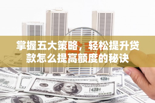 九龙城掌握五大策略，轻松提升贷款怎么提高额度的秘诀